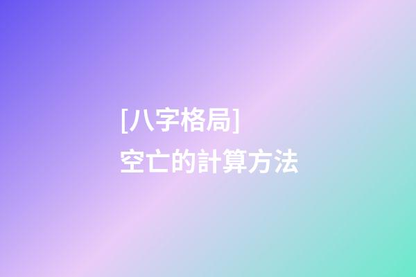 [八字格局] 空亡的計算方法
